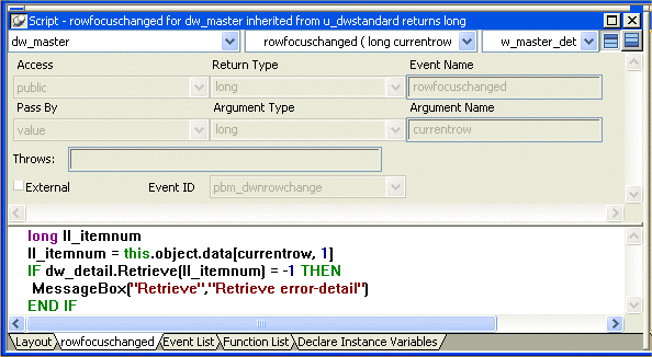 Shown is the Script view for the row focus changed event with the following code: IF dw _ detail dot Retrieve ( l l _ item num ) equals minus 1 THEN Message Box ( " Retrieve " , " Retrieve error - detail " ) END IF