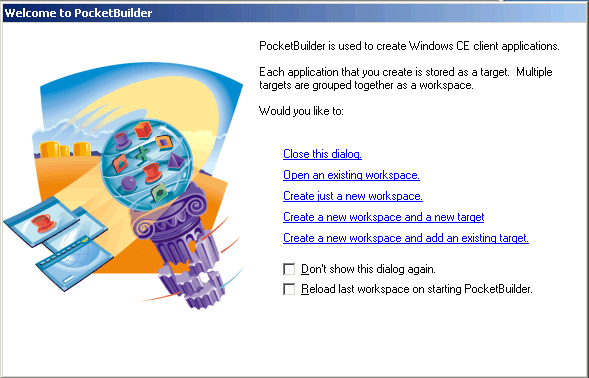 The Welcome to Pocket Builder dialog explains that you can use Pocket Builder to create Windows C E client applications These are stored as targets. Multiple targets are grouped into workspaces. The dialog box offers options to Create a new workspace with or without a new or existing target. You can also open an existing workspace or close the dialog. At bottom are check boxes labeled Don’t show this dialog again and Reload last workspace on starting Pocket Builder. 