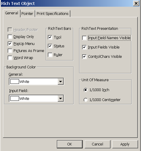 The sample shows the General property page on the user’s Rich Text Object dialog box. At left are check boxes for Header / Footer, which is grayed, Display Only, Pop Up Menu, which is selected, Pictures as Frame, and Word Wrap. A Rich Text Bars box to the right has cleared check boxes for Tool, Tab, and Ruler. The Rich Text Presentation box is at top right with check boxes for Input Field Names Visible, Returns Visible, Tabs Visible, and Spaces Visible. At bottom left is a Background Color box with drop down list boxes for General and Input Field. For both, White is selected. At bottom right is the Unit Of Measure box with radio buttons for one one thousandth of an Inch, which is selected, and one one thousandth Centimeter. 